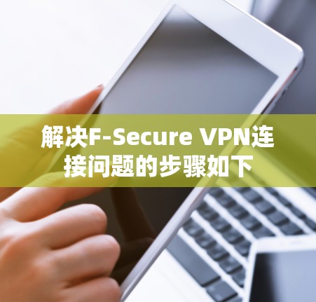解决F-Secure VPN连接问题的步骤如下