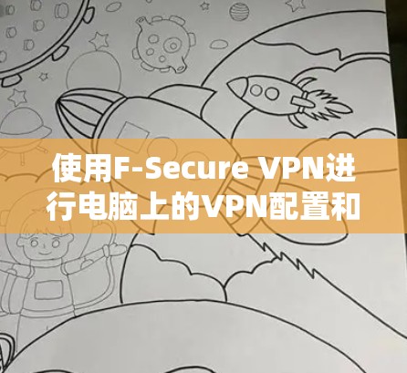 使用F-Secure VPN进行电脑上的VPN配置和连接，步骤如下