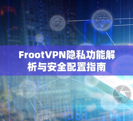 FrootVPN隐私功能解析与安全配置指南