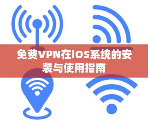 免费VPN在iOS系统的安装与使用指南 免费VPN在iOS系统的安装与使用指南