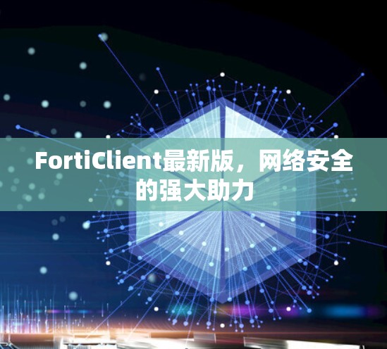 FortiClient最新版,网络安全的强大助力 FortiClient最新版,网络安全的强大助力
