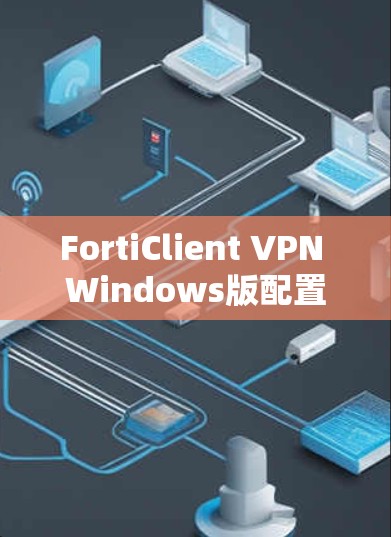 FortiClient VPN Windows版配置方法详细指南 FortiClient VPN Windows版配置方法详细指南