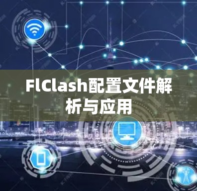 FlClash配置文件解析与应用 FlClash配置文件解析与应用