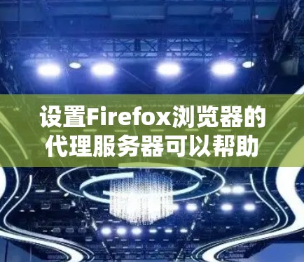设置Firefox浏览器的代理服务器可以帮助你访问受限的网站。以下是详细的步骤指南 设置Firefox浏览器的代理服务器可以帮助你访问受限的网站。以下是详细的步骤指南