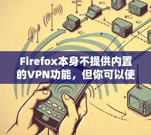 Firefox本身不提供内置的VPN功能,但你可以使用Firefox的扩展来添加VPN功能。以下是一些常用的VPN扩展和工具 Firefox本身不提供内置的VPN功能,但你可以使用Firefox的扩展来添加VPN功能。以下是一些常用的VPN扩展和工具