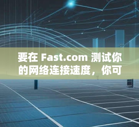 要在 Fast.com 测试你的网络连接速度,你可以按照以下步骤操作 要在 Fast.com 测试你的网络连接速度,你可以按照以下步骤操作