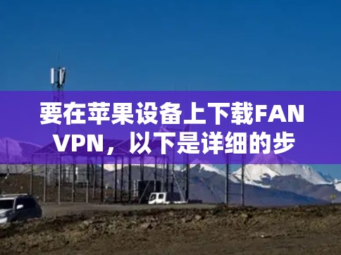 要在苹果设备上下载FAN VPN,以下是详细的步骤指南 要在苹果设备上下载FAN VPN,以下是详细的步骤指南