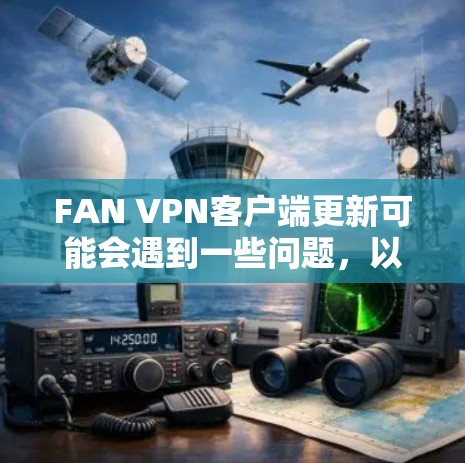 FAN VPN客户端更新可能会遇到一些问题,以下是一些常见问题及解决方法 FAN VPN客户端更新可能会遇到一些问题,以下是一些常见问题及解决方法