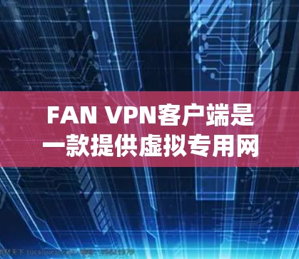 FAN VPN客户端是一款提供虚拟专用网络(VPN)服务的应用程序,旨在帮助用户保护隐私、绕过网络限制或访问受限的资源。以下是一些关于FAN VPN客户端的信息和使用方法 FAN VPN客户端是一款提供虚拟专用网络(VPN)服务的应用程序,旨在帮助用户保护隐私、绕过网络限制或访问受限的资源。以下是一些关于FAN VPN客户端的信息和使用方法