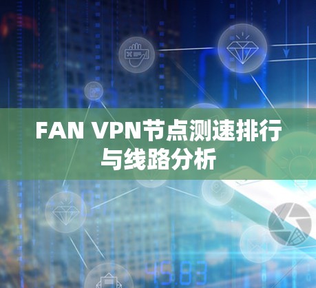 FAN VPN节点测速排行与线路分析 FAN VPN节点测速排行与线路分析