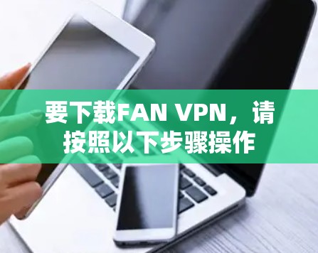 要下载FAN VPN,请按照以下步骤操作 要下载FAN VPN,请按照以下步骤操作