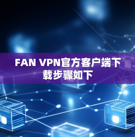 FAN VPN官方客户端下载步骤如下 FAN VPN官方客户端下载步骤如下