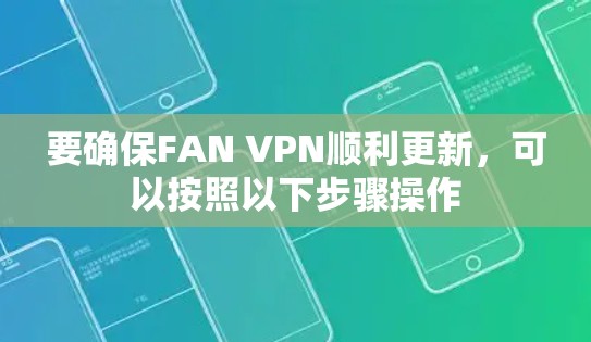 要确保FAN VPN顺利更新，可以按照以下步骤操作