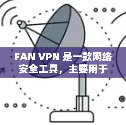 FAN VPN 是一款网络安全工具,主要用于保护个人信息安全,防止网络诈骗和恶意软件感染。它可以在电脑上运行,提供多种保护功能,如自动防火墙、网络流量监控、文件加密等 FAN VPN 是一款网络安全工具,主要用于保护个人信息安全,防止网络诈骗和恶意软件感染。它可以在电脑上运行,提供多种保护功能,如自动防火墙、网络流量监控、文件加密等