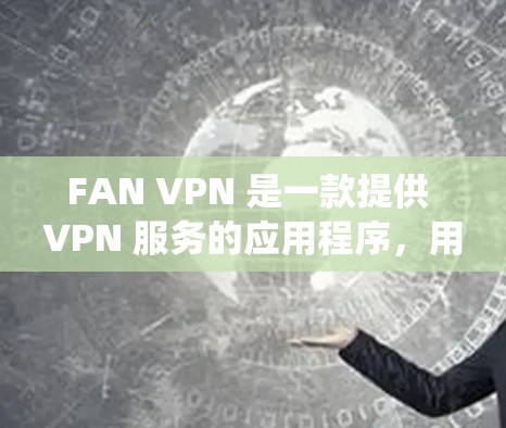FAN VPN 是一款提供 VPN 服务的应用程序，用户可以通过它来保护隐私、绕过网络限制等。以下是使用 FAN VPN 在 Mac 电脑上的连接指南