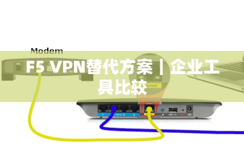 F5 VPN替代方案|企业工具比较 F5 VPN替代方案|企业工具比较
