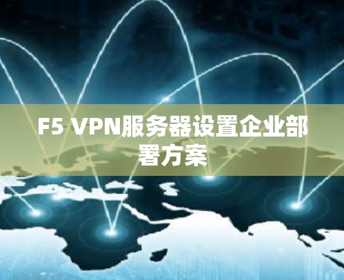 F5 VPN服务器设置企业部署方案 F5 VPN服务器设置企业部署方案
