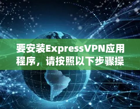 要安装ExpressVPN应用程序,请按照以下步骤操作 要安装ExpressVPN应用程序,请按照以下步骤操作