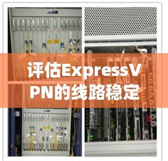 评估ExpressVPN的线路稳定性可以从以下几个方面进行分析 评估ExpressVPN的线路稳定性可以从以下几个方面进行分析