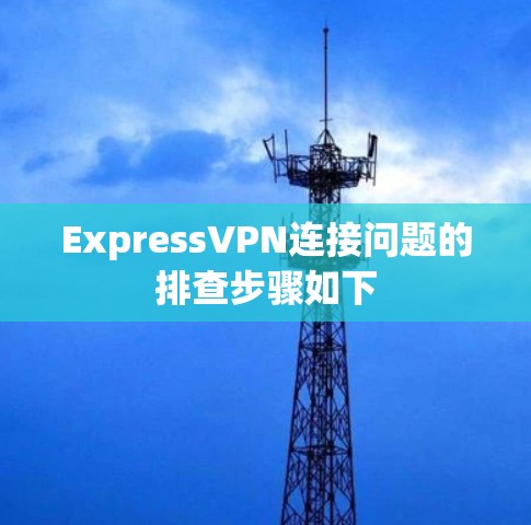 ExpressVPN连接问题的排查步骤如下 ExpressVPN连接问题的排查步骤如下