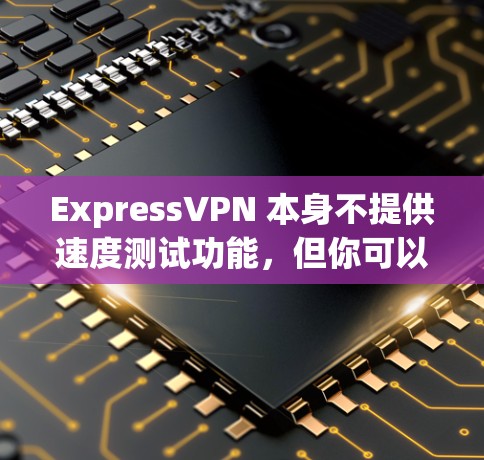 ExpressVPN 本身不提供速度测试功能，但你可以使用第三方工具来测试其速度。以下是一些常用的测试方法和工具