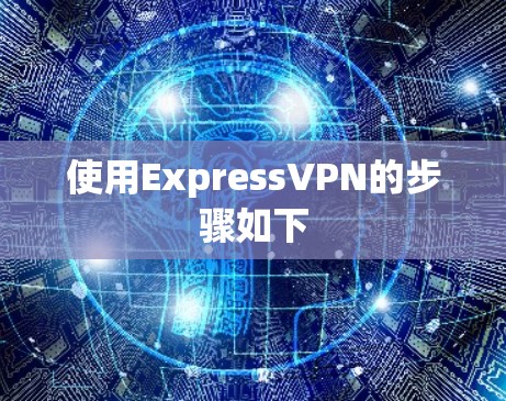 使用ExpressVPN的步骤如下 使用ExpressVPN的步骤如下