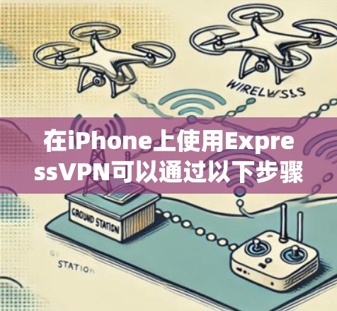 在iPhone上使用ExpressVPN可以通过以下步骤进行操作 在iPhone上使用ExpressVPN可以通过以下步骤进行操作