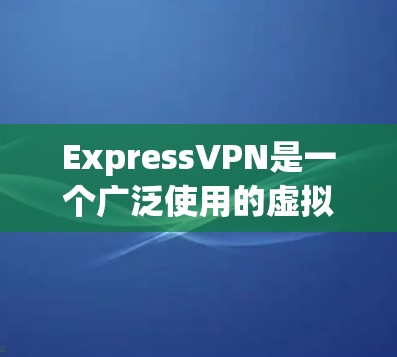 ExpressVPN是一个广泛使用的虚拟专用网络(VPN)服务提供商,旨在保护用户的隐私和安全,确保他们能够匿名上网。以下是ExpressVPN的详细访问方案 ExpressVPN是一个广泛使用的虚拟专用网络(VPN)服务提供商,旨在保护用户的隐私和安全,确保他们能够匿名上网。以下是ExpressVPN的详细访问方案