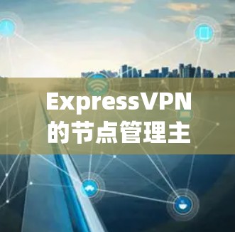 ExpressVPN的节点管理主要涉及在客户端和服务器端进行的操作,以下是详细的步骤指南 ExpressVPN的节点管理主要涉及在客户端和服务器端进行的操作,以下是详细的步骤指南