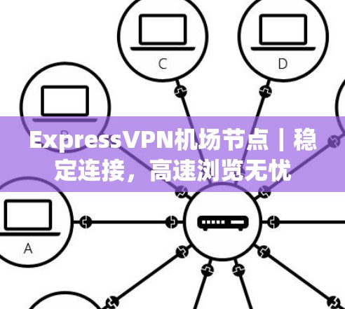 ExpressVPN机场节点|稳定连接,高速浏览无忧 ExpressVPN机场节点|稳定连接,高速浏览无忧