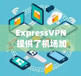 ExpressVPN 提供了机场加速服务和稳定节点推荐,这对于需要高速、稳定网络连接的用户来说非常有用。以下是一些关于机场加速和稳定节点推荐的建议 ExpressVPN 提供了机场加速服务和稳定节点推荐,这对于需要高速、稳定网络连接的用户来说非常有用。以下是一些关于机场加速和稳定节点推荐的建议