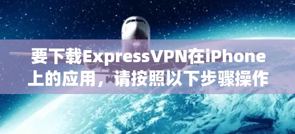 要下载ExpressVPN在iPhone上的应用,请按照以下步骤操作 要下载ExpressVPN在iPhone上的应用,请按照以下步骤操作