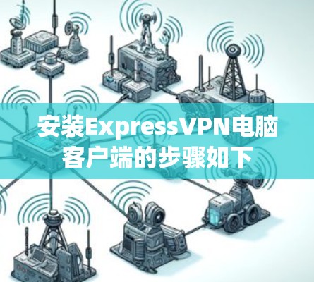 安装ExpressVPN电脑客户端的步骤如下 安装ExpressVPN电脑客户端的步骤如下