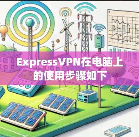 ExpressVPN在电脑上的使用步骤如下 ExpressVPN在电脑上的使用步骤如下
