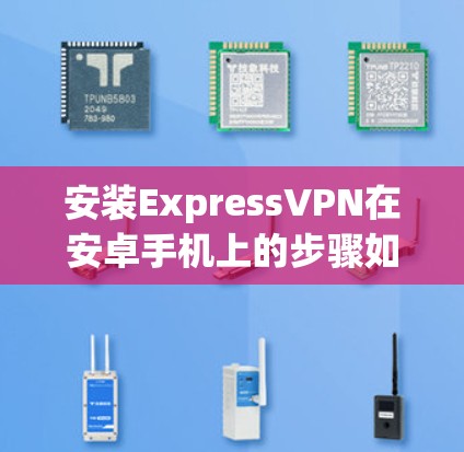 安装ExpressVPN在安卓手机上的步骤如下 安装ExpressVPN在安卓手机上的步骤如下
