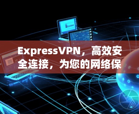 ExpressVPN，高效安全连接，为您的网络保驾护航