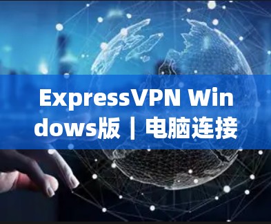 ExpressVPN Windows版|电脑连接方法