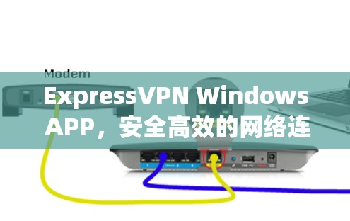 ExpressVPN Windows APP，安全高效的网络连接解决方案