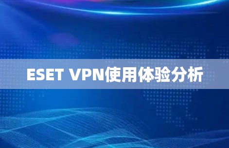 ESET VPN使用体验分析