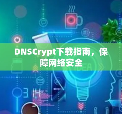 DNSCrypt下载指南，保障网络安全