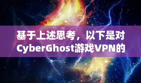 基于上述思考,以下是对CyberGhost游戏VPN的逐步评估和建议