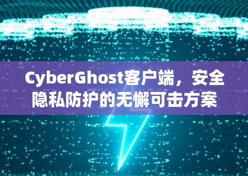 CyberGhost客户端,安全隐私防护的无懈可击方案 CyberGhost客户端,安全隐私防护的无懈可击方案
