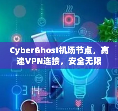 CyberGhost机场节点,高速VPN连接,安全无限 CyberGhost机场节点,高速VPN连接,安全无限