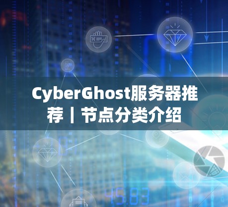 CyberGhost服务器推荐｜节点分类介绍