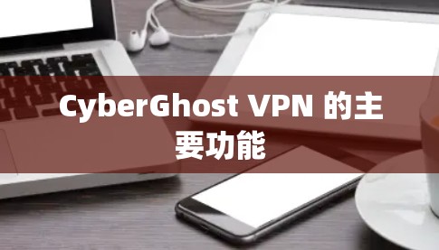 CyberGhost VPN 的主要功能
