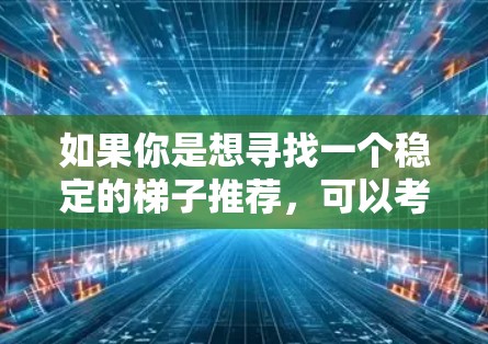 如果你是想寻找一个稳定的梯子推荐，可以考虑以下几种方式