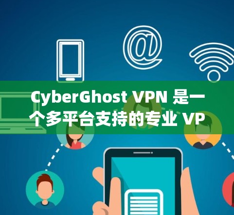 CyberGhost VPN 是一个多平台支持的专业 VPN 服务,适用于多种使用场景,包括保护隐私、绕过地区限制和企业内部网络访问。以下是对 CyberGhost VPN 的详细分析和总结