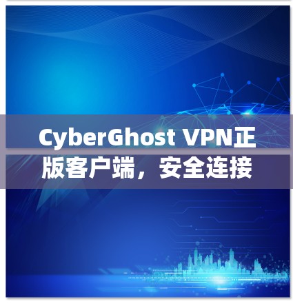 CyberGhost VPN正版客户端,安全连接,匿名上网