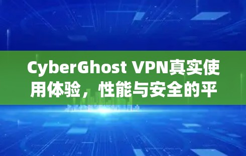 CyberGhost VPN真实使用体验,性能与安全的平衡之旅