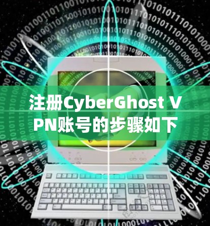 注册CyberGhost VPN账号的步骤如下